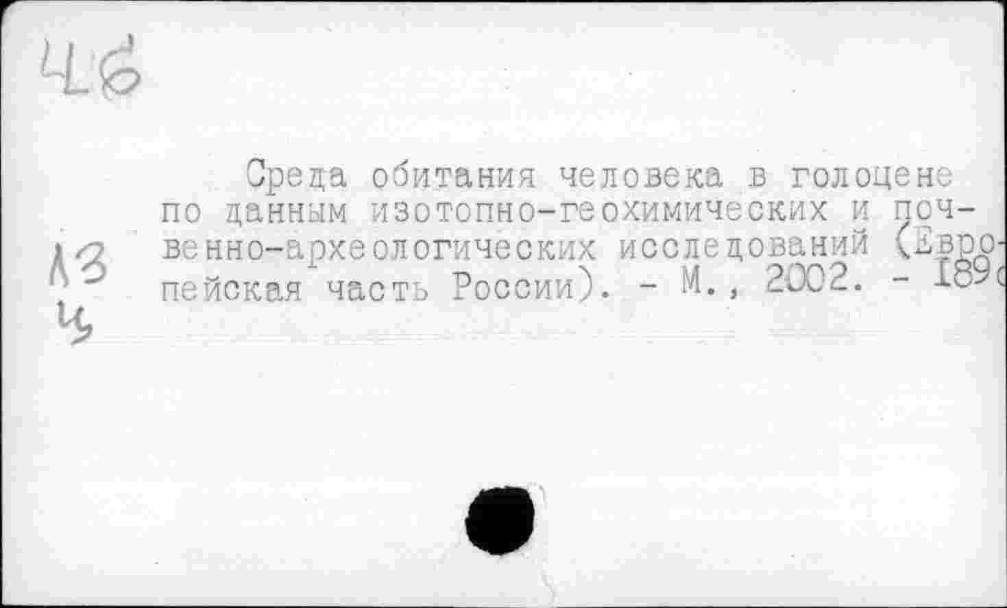 ﻿Среда обитания человека в голоцене
по данным изотопно-геохимических и венно-археологических исследований пенекая часть России). - М., 2002.
:оч-
дврр
IÔ9